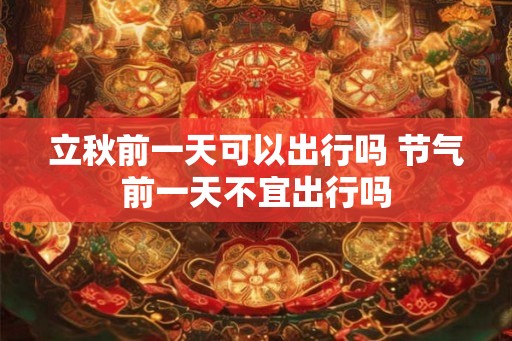 立秋前一天可以出行吗 节气前一天不宜出行吗