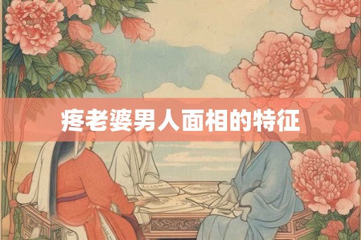 疼老婆男人面相的特征