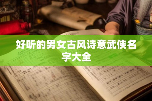 好听的男女古风诗意武侠名字大全 好听的男女古风诗意武侠名字大全