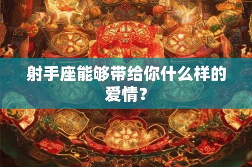 射手座能够带给你什么样的爱情？