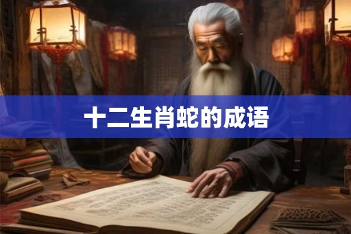十二生肖蛇的成语 十二生肖蛇的成语
