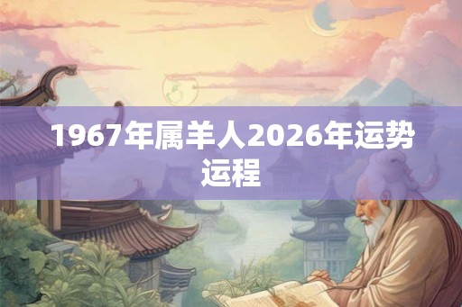 1967年属羊人2026年运势运程