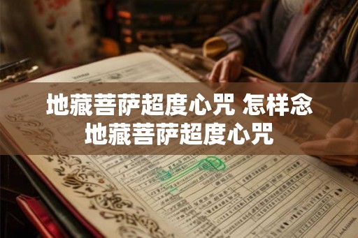地藏菩萨超度心咒 怎样念地藏菩萨超度心咒