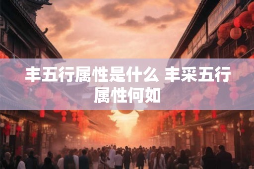 丰五行属性是什么 丰采五行属性何如