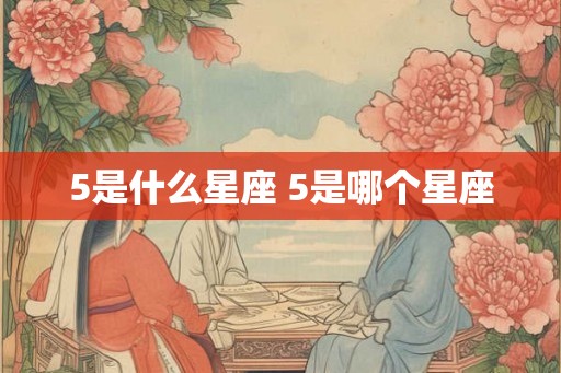 5是什么星座 5是哪个星座 5是什么星座 5是哪个星座