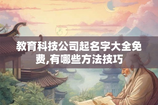 教育科技公司起名字大全免费,有哪些方法技巧 教育科技公司起名字大全免费,有哪些方法技巧