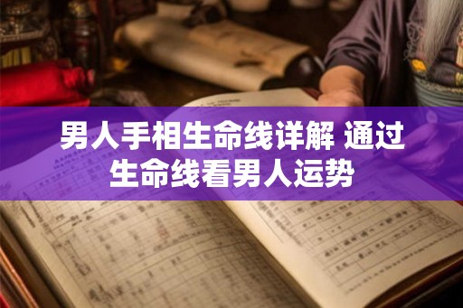 男人手相生命线详解 通过生命线看男人运势 男人手相生命线详解 通过生命线看男人运势