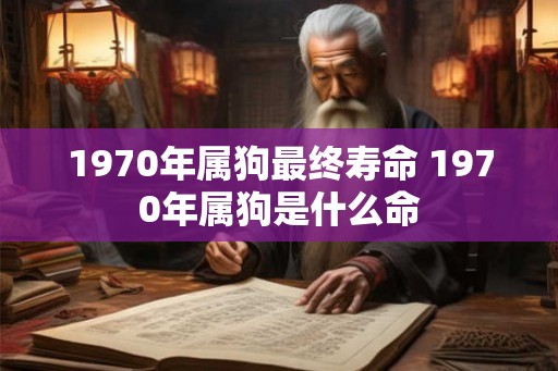 1970年属狗最终寿命 1970年属狗是什么命