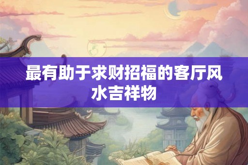 最有助于求财招福的客厅风水吉祥物