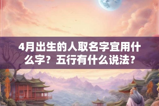 4月出生的人取名字宜用什么字？五行有什么说法？