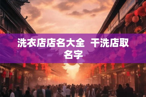 洗衣店店名大全  干洗店取名字