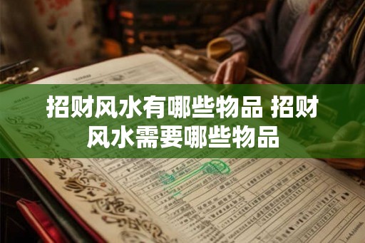 招财风水有哪些物品 招财风水需要哪些物品