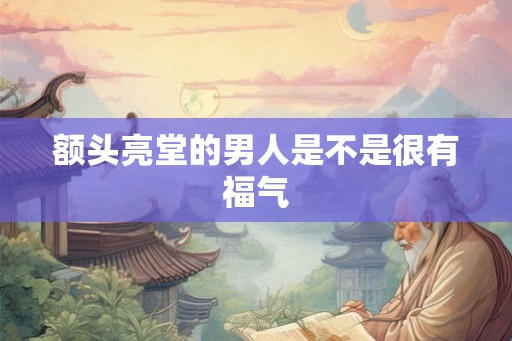 额头亮堂的男人是不是很有福气