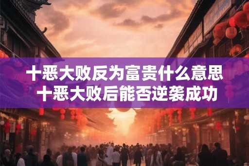 十恶大败反为富贵什么意思 十恶大败后能否逆袭成功
