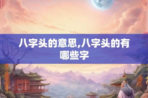 八字头的意思,八字头的有哪些字 八字头的意思,八字头的有哪些字