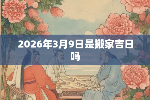 2026年3月9日是搬家吉日吗