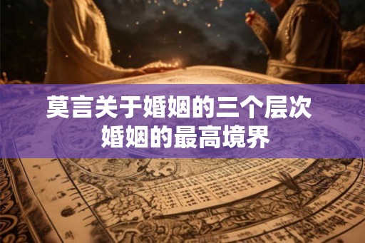 莫言关于婚姻的三个层次  婚姻的最高境界