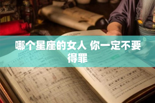 哪个星座的女人 你一定不要得罪