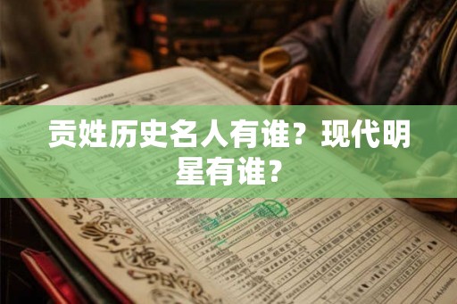 贡姓历史名人有谁？现代明星有谁？