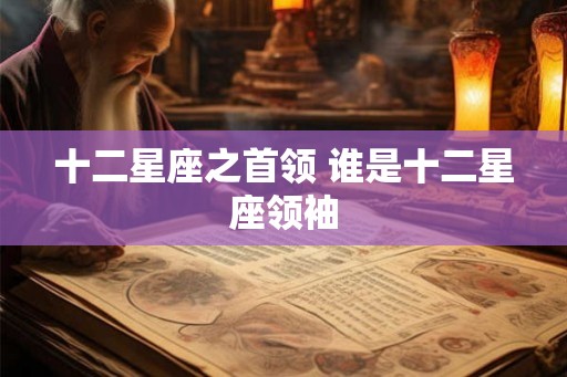 十二星座之首领 谁是十二星座领袖