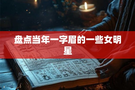 盘点当年一字眉的一些女明星 盘点当年一字眉的一些女明星