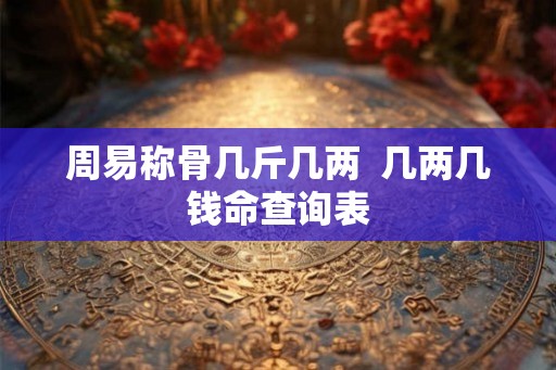 周易称骨几斤几两  几两几钱命查询表