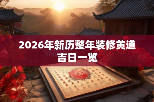 2026年新历整年装修黄道吉日一览