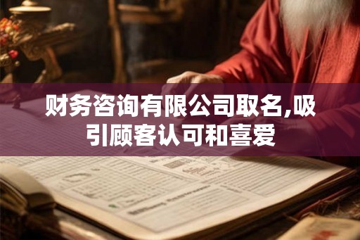 财务咨询有限公司取名,吸引顾客认可和喜爱 财务咨询有限公司取名,吸引顾客认可和喜爱