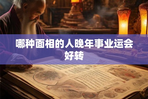 哪种面相的人晚年事业运会好转