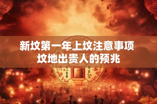 新坟第一年上坟注意事项 坟地出贵人的预兆