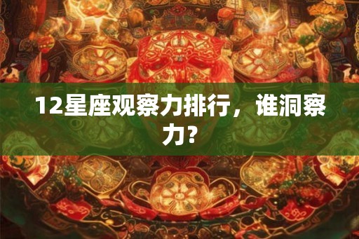 12星座观察力排行,谁洞察力? 12星座观察力排行,谁洞察力?
