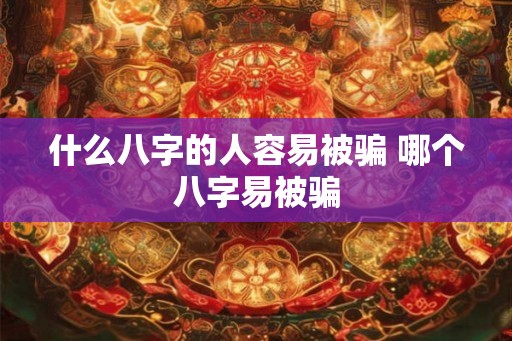 什么八字的人容易被骗 哪个八字易被骗