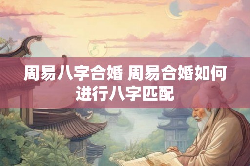 周易八字合婚 周易合婚如何进行八字匹配