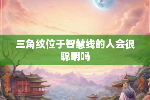 三角纹位于智慧线的人会很聪明吗
