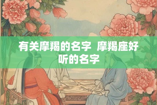 有关摩羯的名字  摩羯座好听的名字
