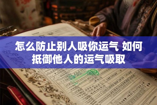 怎么防止别人吸你运气 如何抵御他人的运气吸取
