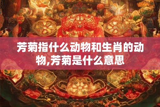 芳菊指什么动物和生肖的动物,芳菊是什么意思