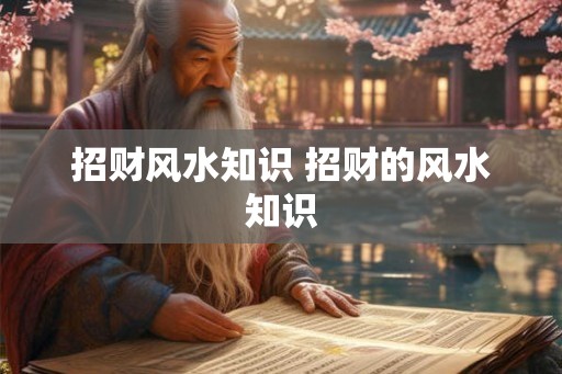 招财风水知识 招财的风水知识 招财风水知识 招财的风水知识