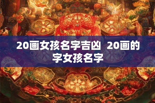20画女孩名字吉凶  20画的字女孩名字