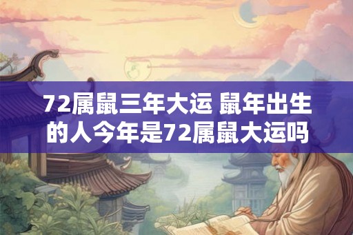 72属鼠三年大运 鼠年出生的人今年是72属鼠大运吗