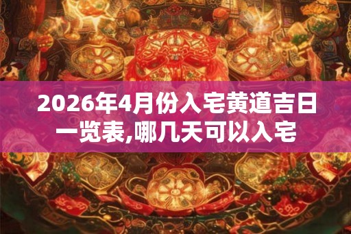 2026年4月份入宅黄道吉日一览表,哪几天可以入宅