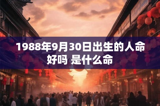 1988年9月30日出生的人命好吗 是什么命 1988年9月30日出生的人命好吗 是什么命