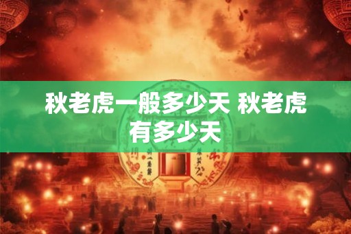 秋老虎一般多少天 秋老虎有多少天 秋老虎一般多少天 秋老虎有多少天