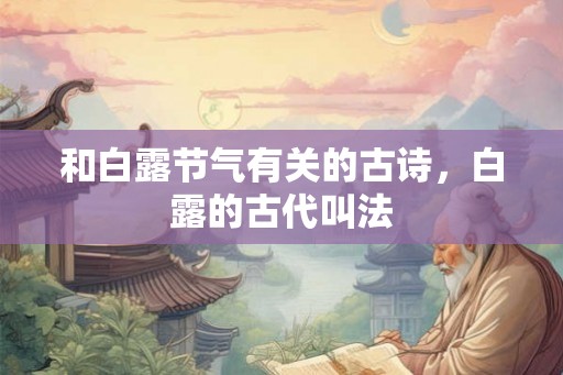 和白露节气有关的古诗，白露的古代叫法