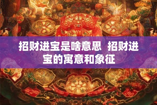 招财进宝是啥意思  招财进宝的寓意和象征