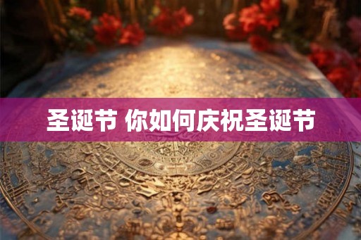 圣诞节 你如何庆祝圣诞节