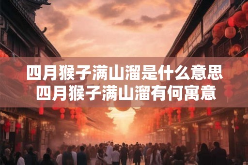 四月猴子满山溜是什么意思 四月猴子满山溜有何寓意