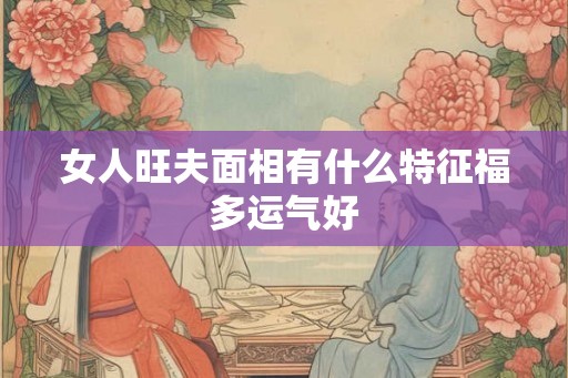 女人旺夫面相有什么特征福多运气好