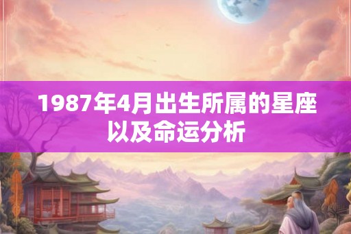 1987年4月出生所属的星座以及命运分析 1987年4月出生所属的星座以及命运分析