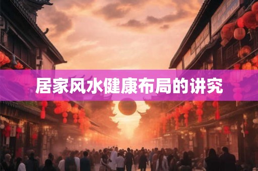 居家风水健康布局的讲究